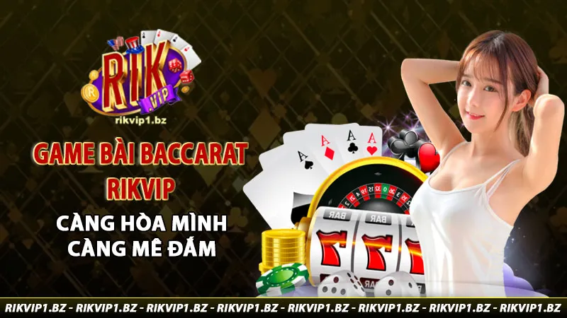 game bài baccarat rikvip thăng hoa cùng cổng game mới